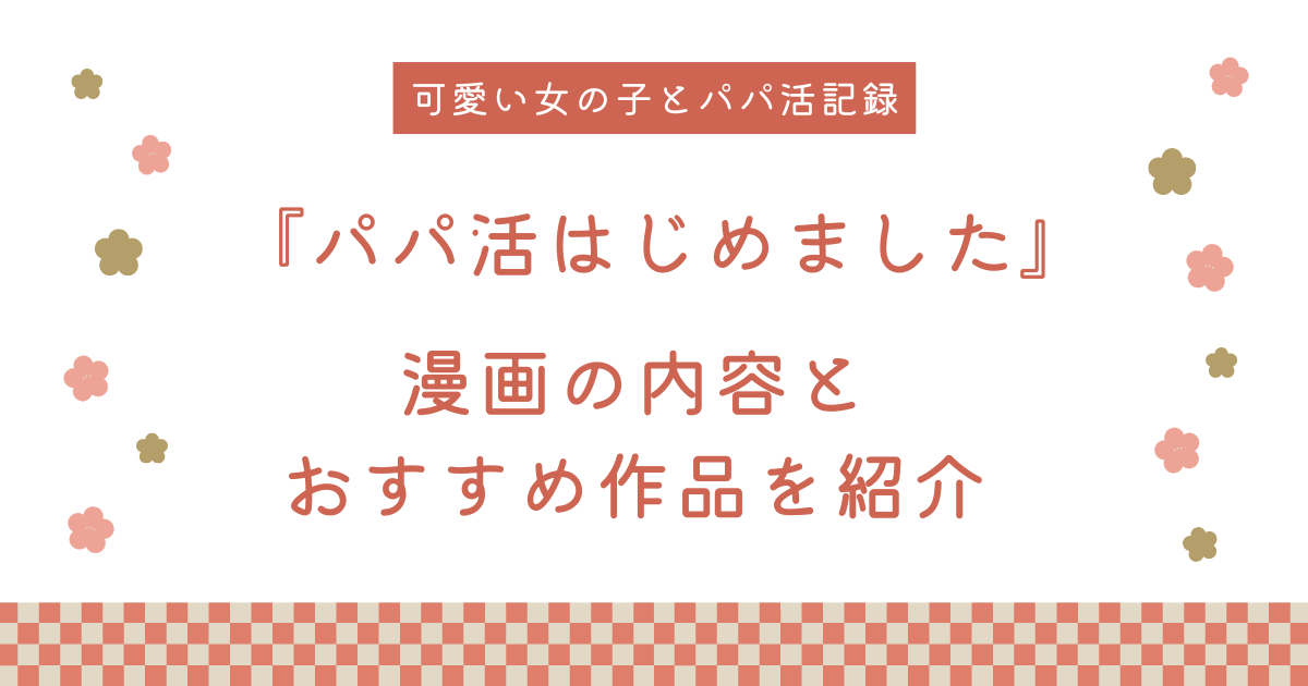 漫画『パパ活はじめました』の内容と同作者のおすすめ作品を紹介！